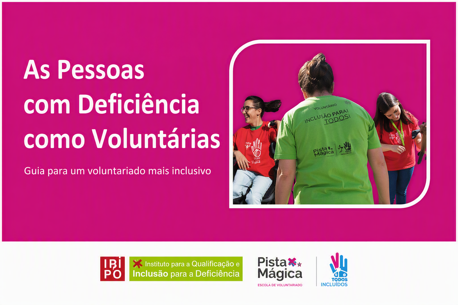  Capa do Guia. Em cima, lê-se 'As Pessoas com Deficiência como Voluntárias' e 'Guia para um voluntariado mais inclusivo'. Em destaque, ao centro, a imagem apresenta três jovens voluntários com deficiência. Da esquerda para a direita: um rapaz sorridente com óculos, camisola vermelha e calças de ganga, que se desloca numa cadeira de rodas; ao centro uma rapariga de costas com uma camisola verde com palavras escritas (amor, felicidade, evolução, novas descobertas, experiência, aprendizagens) e um desenho com corações, animais, árvores e uma pessoa por baixo; à direita, uma rapariga de pé com óculos, camisola vermelha e calças de ganga a tocar num animal. Em baixo, os logótipos: de transição do IDiPD, o da Pista Mágica e do Ano Internacional dos Voluntários 2026. Cover of the guide. Above, it reads 'People with Disabilities as Volunteers' and 'Guide to more inclusive volunteering'. At the centre, the image features three young volunteers with disabilities. From left to right: a smiling boy with glasses, red shirt and jeans, moving in a wheelchair; in the centre a girl on her back in a green sweater with written words (love, happiness, evolution, new discoveries, experience, learning) and a drawing with hearts, animals, trees and a person underneath; on the right, a girl standing with glasses, red sweater and jeans touching an animal. Below are the logos: IDiPD, the Magic Track and the International Year of Volunteers 2026. 