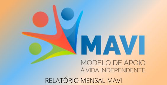  Logótipo do MAVI, constituído por 3 figuras que parecem pessoas de braços abertos, seguidas pelo acrónimo 'MAVI'. Lê-se ainda 'Modelo de Apoio à Vida Independente'. No fim da imagem lê-se 'Relatório Mensal MAVI'. MAVI logo, consisting of 3 figures that look like people with open arms, followed by the acronym 'MAVI'. It also reads 'Model of Support for Independent Living'. At the end of the image is 'MAVI Monthly Report'. 