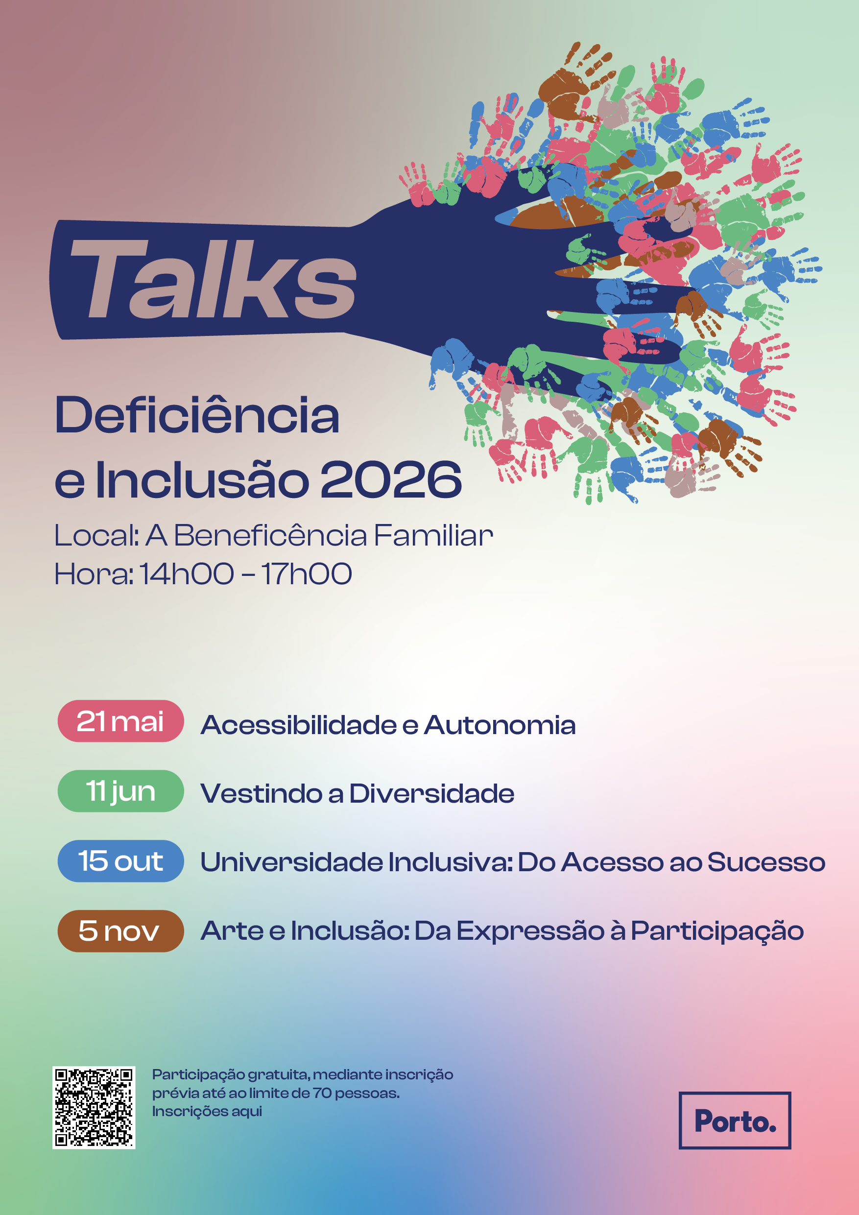 Poster “Talks Disability and Inclusion 2026”, with a blue hand surrounded by colourful hands on top of the fingers. Read, Place: Family Beneficence, from 2:00 p.m. to 5:00 p.m. 21 May, ‘Accessibility and Autonomy’; 11 June, “Seeing Diversity”; 15 October, “Inclusive University: From Access to Success’; and 5 November, “Art and Inclusion: From Expression to Participation”. Participation free of charge subject to prior registration, limited to 70 people. The poster includes QR code for registrations and the identification “Porto.”.